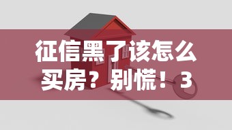 征信黑了该怎么买房？别慌！3招教你搞定房贷难题