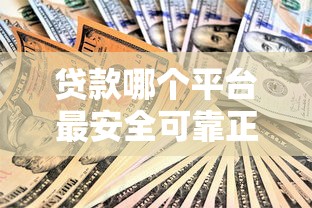 贷款哪个平台最安全可靠正规？最全解析与避坑指南