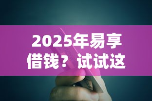2025年易享借钱？试试这5个最好贷款的平台