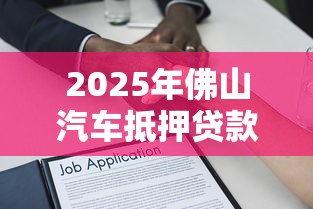 2025年佛山汽车抵押贷款：梳理5个无条件借款的软件