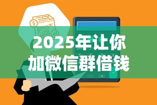 2025年让你加微信群借钱：公布五个微信平台怎么借钱