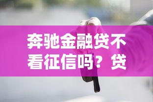 奔驰金融贷不看征信吗？贷款前必看的真实情况解析
