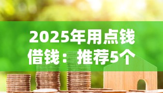 2025年用点钱借钱：推荐5个平台借钱比较靠谱