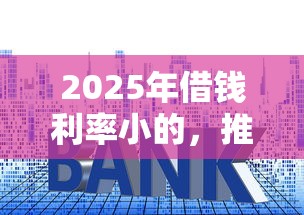 2025年借钱利率小的，推荐5个贷款交流平台