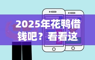 2025年花鸭借钱吧？看看这五个比较好借钱的平台