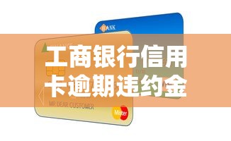 工商银行信用卡逾期违约金能减免吗？真实案例+申请攻略