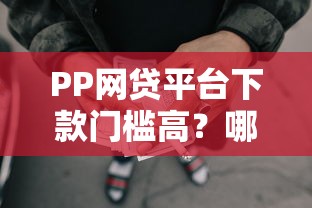 PP网贷平台下款门槛高？哪些人更容易通过审核