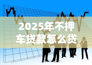 2025年不押车贷款怎么贷：看看这5个黑户征信花了能借钱的平台