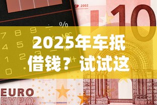 2025年车抵借钱？试试这五个贷款软件