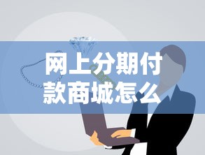 网上分期付款商城怎么选？这5个细节不注意容易踩坑！