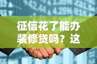 征信花了能办装修贷吗？这3招教你轻松解决难题