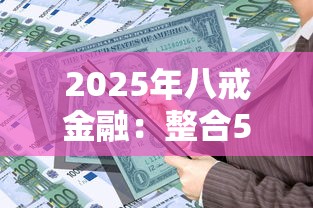 2025年八戒金融：整合5个贷款平台容易通过