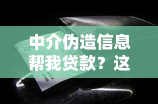 中介伪造信息帮我贷款？这些风险你必须知道