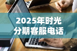2025年时光分期客服电话：整合五个不看征信秒下款的平台