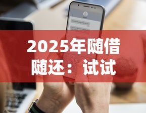 2025年随借随还：试试这五个小贷款平台