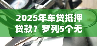 2025年车贷抵押贷款？罗列5个无视黑白下款8000左右的口子