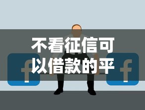 不看征信可以借款的平台叫什么？这5个渠道你可能不知道