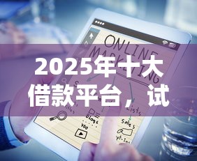 2025年十大借款平台，试试这五个黑名单能贷款的平台