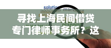 寻找上海民间借贷专门律师事务所？这5家律所解决纠纷更靠谱
