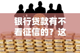 银行贷款有不看征信的？这3种渠道门槛低但要注意风险