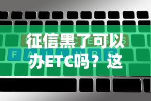 征信黑了可以办ETC吗？这些方法或许能帮你解决