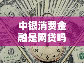中银消费金融是网贷吗？正规持牌机构全解读