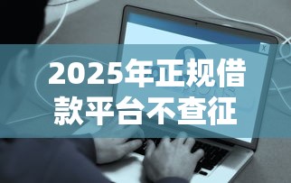 2025年正规借款平台不查征信容易通过？5个真实选择+避坑指南