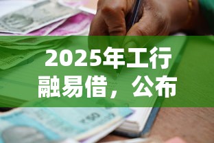 2025年工行融易借，公布5个贷款额度高的平台