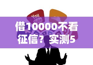 借10000不看征信？实测5个低门槛小额贷款渠道
