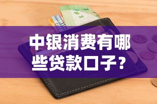 中银消费有哪些贷款口子？这几点要注意，全面解析申请攻略