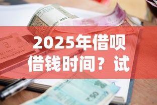 2025年借呗借钱时间？试试这五个借款平台利息最低最正规放款最快