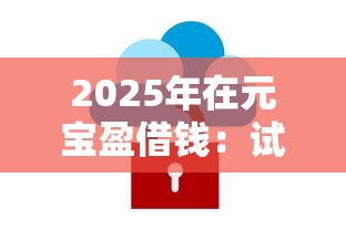 2025年在元宝盈借钱：试试这5个线上借钱的平台100%能借到