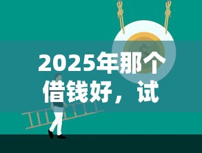 2025年那个借钱好，试试这5个容易通过的贷款平台