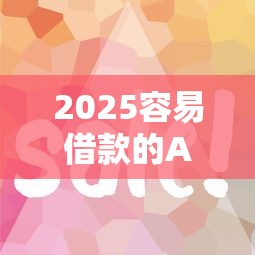 2025容易借款的APP推荐：这6个平台审核快、门槛低