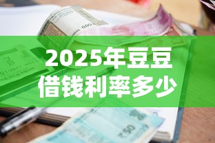 2025年豆豆借钱利率多少：公布5个黑户也行借款的软件