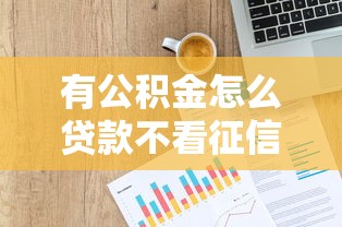 有公积金怎么贷款不看征信记录？这5个低门槛方案帮你轻松解决资金难题