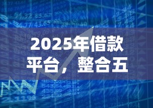 2025年借款平台，整合五个十大良心贷款平台利息低一点