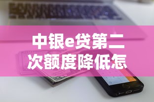 中银e贷第二次额度降低怎么回事？还能恢复吗？