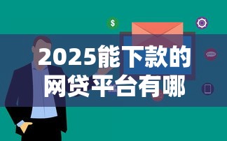 2025能下款的网贷平台有哪些？这几家审核快、门槛低