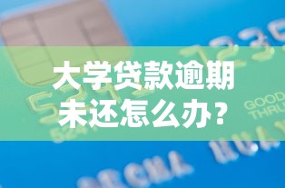 大学贷款逾期未还怎么办？这5招教你化解信用危机