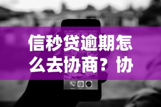 信秒贷逾期怎么去协商？协商技巧+处理步骤全解析