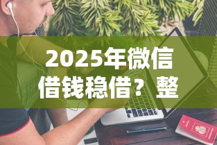 2025年微信借钱稳借？整理5个不查大数据和征信的贷款平台