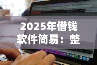 2025年借钱软件简易：整合5个征信黑了还有借款平台可以借钱