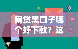 网贷黑口子哪个好下款？这5个平台审核松、放款快