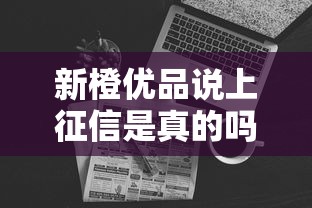 新橙优品说上征信是真的吗？实测发现这几个细节要注意