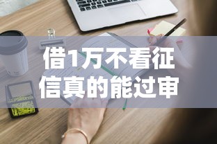 借1万不看征信真的能过审吗？这些渠道你可能不知道