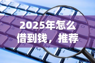 2025年怎么借到钱，推荐五个网贷平台查询系统