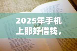 2025年手机上那好借钱，分享5个贷款正规平台