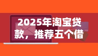 2025年淘宝贷款，推荐五个借钱周转软件1000