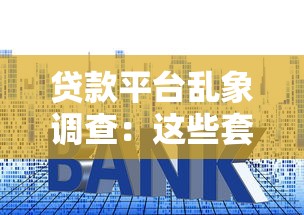 贷款平台乱象调查：这些套路你知道吗？申请前必看防坑指南！